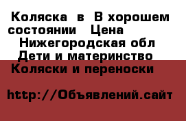 Коляска 3в1.В хорошем состоянии › Цена ­ 9 500 - Нижегородская обл. Дети и материнство » Коляски и переноски   